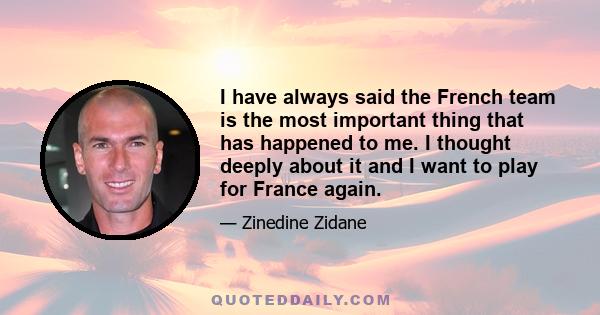 I have always said the French team is the most important thing that has happened to me. I thought deeply about it and I want to play for France again.