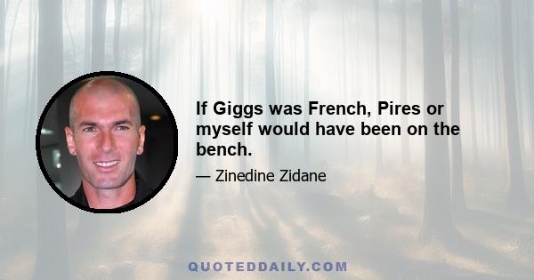 If Giggs was French, Pires or myself would have been on the bench.