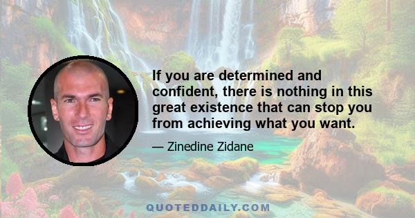 If you are determined and confident, there is nothing in this great existence that can stop you from achieving what you want.