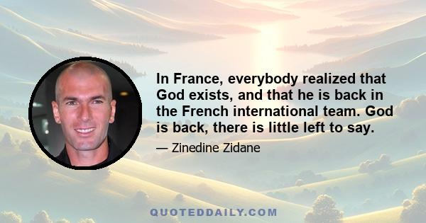 In France, everybody realized that God exists, and that he is back in the French international team. God is back, there is little left to say.