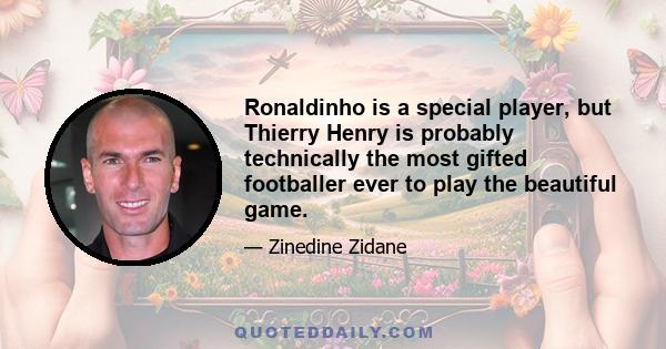 Ronaldinho is a special player, but Thierry Henry is probably technically the most gifted footballer ever to play the beautiful game.