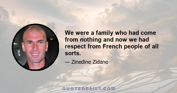 We were a family who had come from nothing and now we had respect from French people of all sorts.