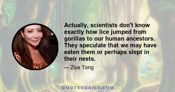 Actually, scientists don't know exactly how lice jumped from gorillas to our human ancestors. They speculate that we may have eaten them or perhaps slept in their nests.