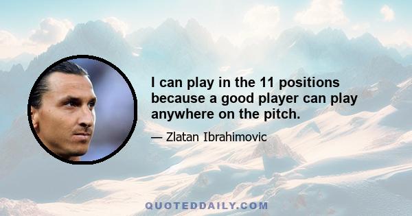 I can play in the 11 positions because a good player can play anywhere on the pitch.