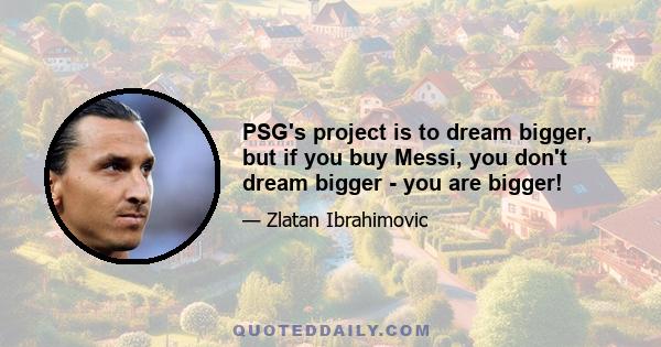 PSG's project is to dream bigger, but if you buy Messi, you don't dream bigger - you are bigger!