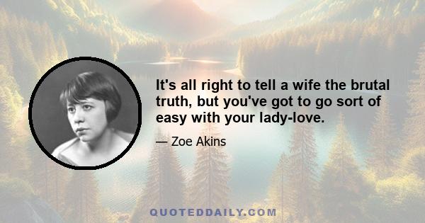 It's all right to tell a wife the brutal truth, but you've got to go sort of easy with your lady-love.