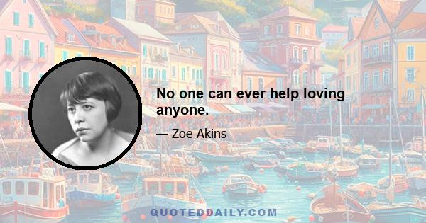 No one can ever help loving anyone.