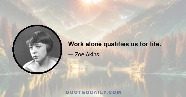 Work alone qualifies us for life.