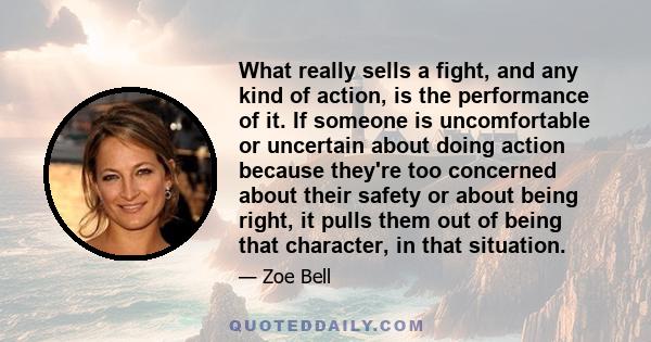 What really sells a fight, and any kind of action, is the performance of it. If someone is uncomfortable or uncertain about doing action because they're too concerned about their safety or about being right, it pulls