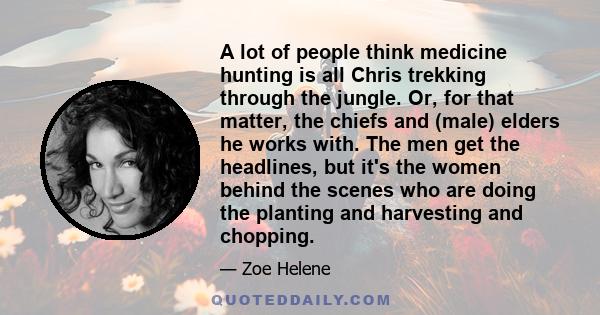 A lot of people think medicine hunting is all Chris trekking through the jungle. Or, for that matter, the chiefs and (male) elders he works with. The men get the headlines, but it's the women behind the scenes who are