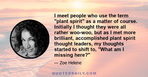 I meet people who use the term plant spirit as a matter of course. Initially I thought they were all rather woo-woo, but as I met more brilliant, accomplished plant spirit thought leaders, my thoughts started to shift