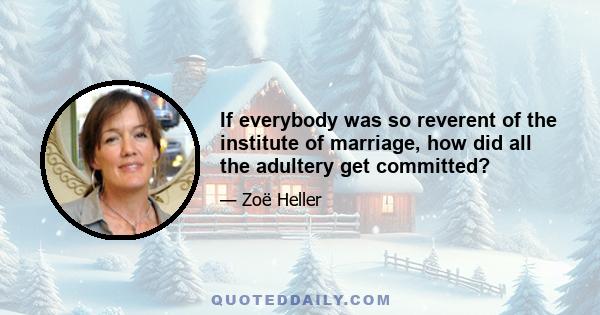 If everybody was so reverent of the institute of marriage, how did all the adultery get committed?