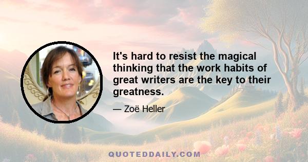 It's hard to resist the magical thinking that the work habits of great writers are the key to their greatness.