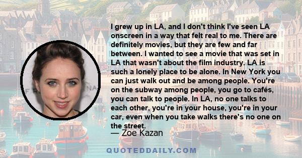 I grew up in LA, and I don't think I've seen LA onscreen in a way that felt real to me. There are definitely movies, but they are few and far between. I wanted to see a movie that was set in LA that wasn't about the