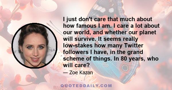 I just don't care that much about how famous I am. I care a lot about our world, and whether our planet will survive. It seems really low-stakes how many Twitter followers I have, in the grand scheme of things. In 80