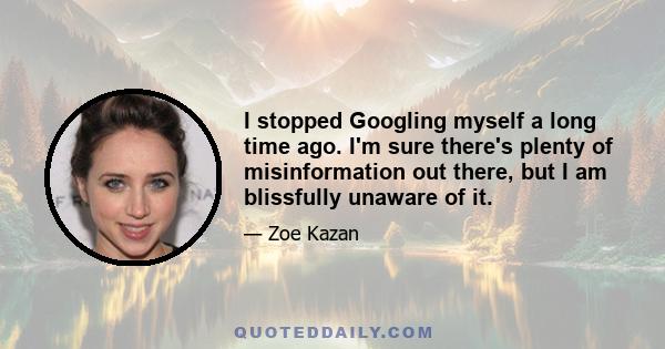 I stopped Googling myself a long time ago. I'm sure there's plenty of misinformation out there, but I am blissfully unaware of it.