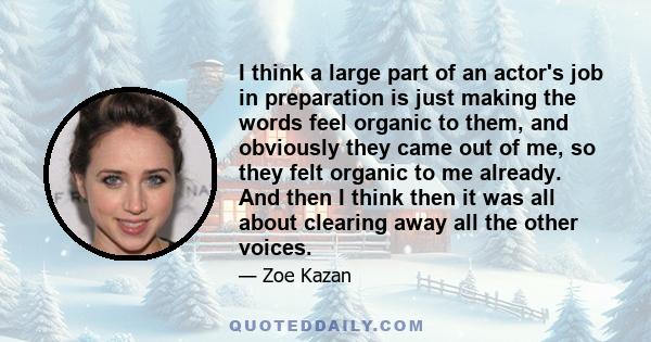 I think a large part of an actor's job in preparation is just making the words feel organic to them, and obviously they came out of me, so they felt organic to me already. And then I think then it was all about clearing 