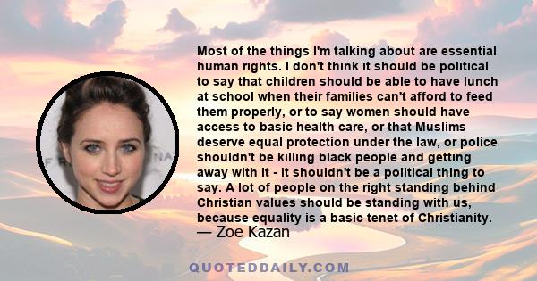 Most of the things I'm talking about are essential human rights. I don't think it should be political to say that children should be able to have lunch at school when their families can't afford to feed them properly,