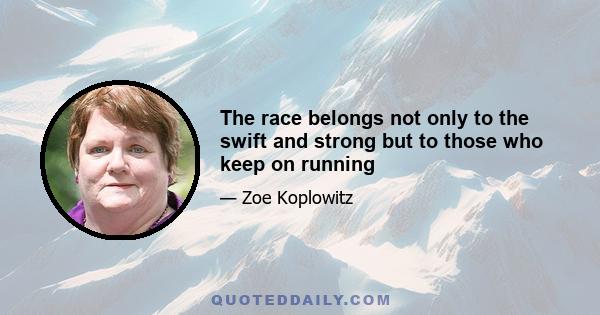 The race belongs not only to the swift and strong but to those who keep on running