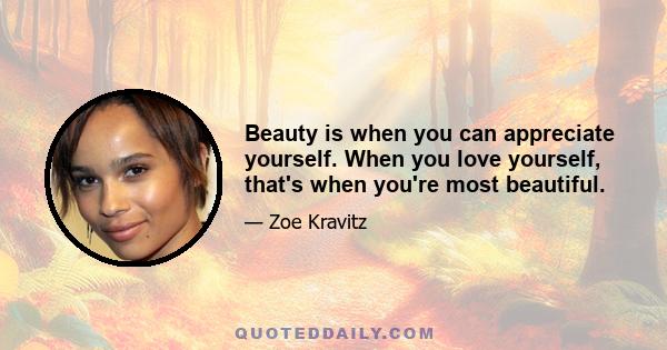 Beauty is when you can appreciate yourself. When you love yourself, that's when you're most beautiful.