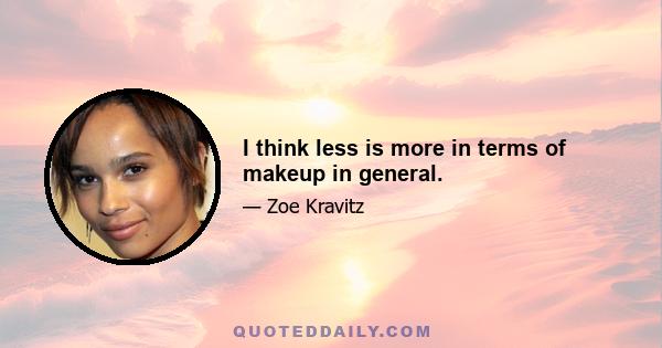 I think less is more in terms of makeup in general.