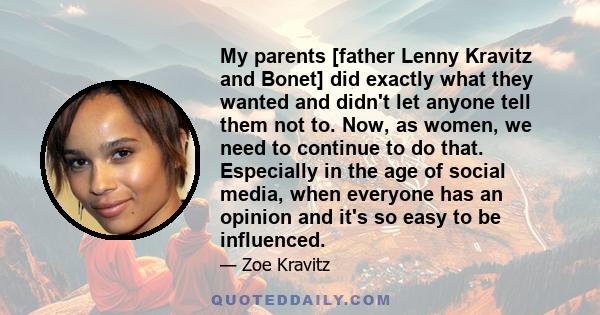 My parents [father Lenny Kravitz and Bonet] did exactly what they wanted and didn't let anyone tell them not to. Now, as women, we need to continue to do that. Especially in the age of social media, when everyone has an 