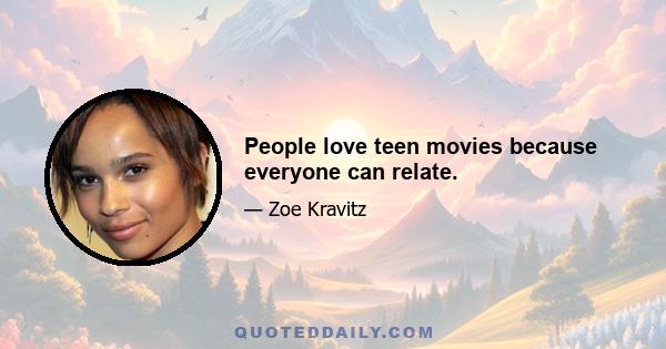 People love teen movies because everyone can relate.