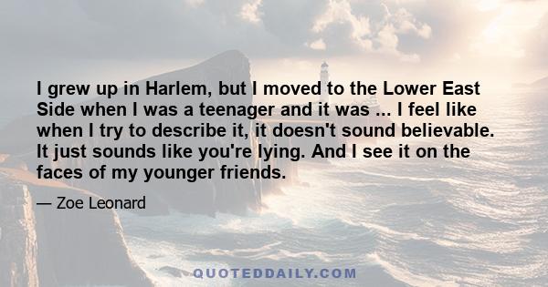 I grew up in Harlem, but I moved to the Lower East Side when I was a teenager and it was ... I feel like when I try to describe it, it doesn't sound believable. It just sounds like you're lying. And I see it on the