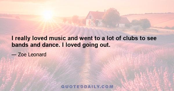 I really loved music and went to a lot of clubs to see bands and dance. I loved going out.