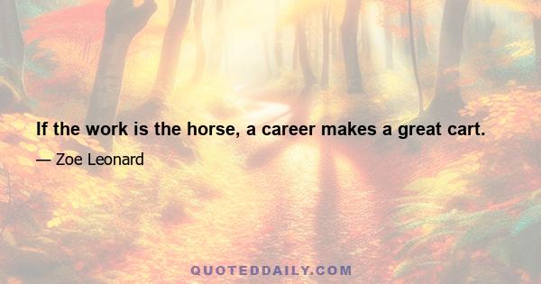 If the work is the horse, a career makes a great cart.