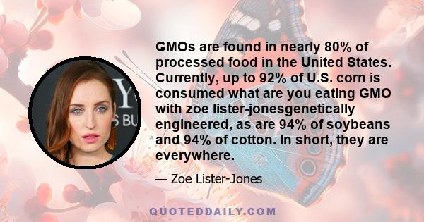 GMOs are found in nearly 80% of processed food in the United States. Currently, up to 92% of U.S. corn is consumed what are you eating GMO with zoe lister-jonesgenetically engineered, as are 94% of soybeans and 94% of