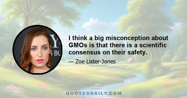 I think a big misconception about GMOs is that there is a scientific consensus on their safety.