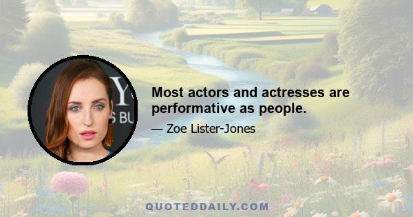 Most actors and actresses are performative as people.