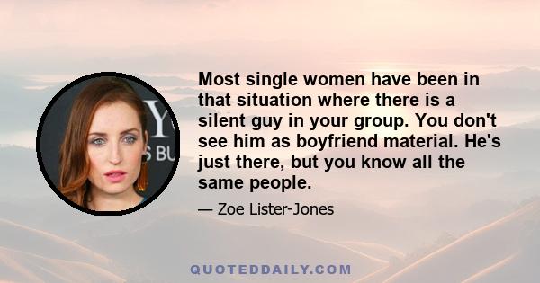 Most single women have been in that situation where there is a silent guy in your group. You don't see him as boyfriend material. He's just there, but you know all the same people.