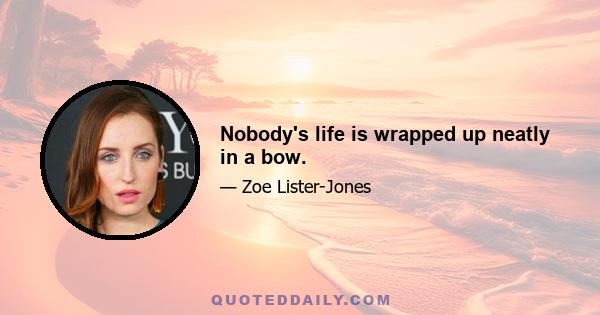 Nobody's life is wrapped up neatly in a bow.