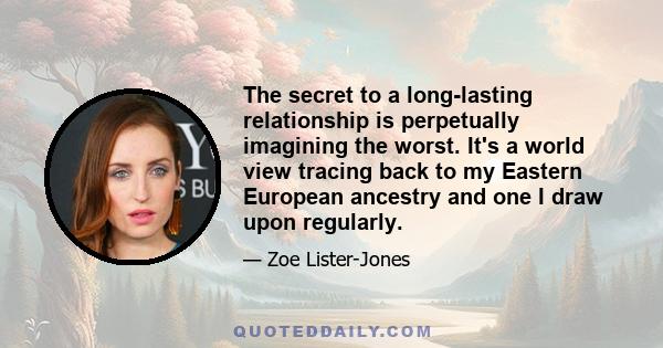 The secret to a long-lasting relationship is perpetually imagining the worst. It's a world view tracing back to my Eastern European ancestry and one I draw upon regularly.