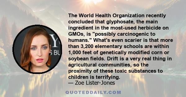 The World Health Organization recently concluded that glyphosate, the main ingredient in the most-used herbicide on GMOs, is possibly carcinogenic to humans. What's even scarier is that more than 3,200 elementary