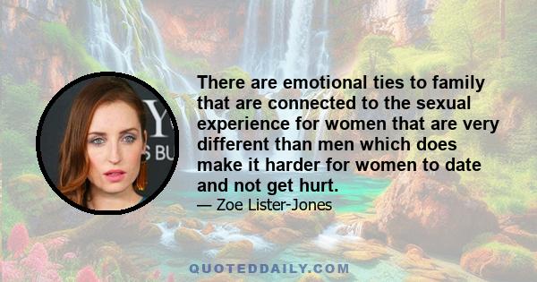 There are emotional ties to family that are connected to the sexual experience for women that are very different than men which does make it harder for women to date and not get hurt.