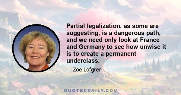 Partial legalization, as some are suggesting, is a dangerous path, and we need only look at France and Germany to see how unwise it is to create a permanent underclass.