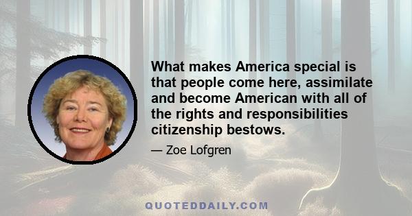 What makes America special is that people come here, assimilate and become American with all of the rights and responsibilities citizenship bestows.