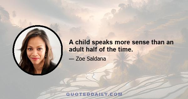 A child speaks more sense than an adult half of the time.