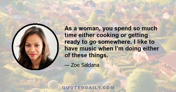 As a woman, you spend so much time either cooking or getting ready to go somewhere. I like to have music when I'm doing either of these things.