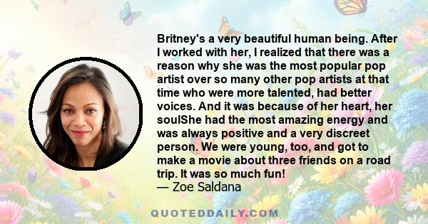 Britney's a very beautiful human being. After I worked with her, I realized that there was a reason why she was the most popular pop artist over so many other pop artists at that time who were more talented, had better