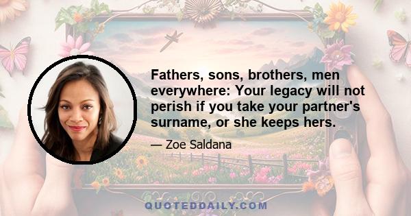 Fathers, sons, brothers, men everywhere: Your legacy will not perish if you take your partner's surname, or she keeps hers.