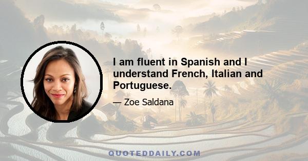 I am fluent in Spanish and I understand French, Italian and Portuguese.