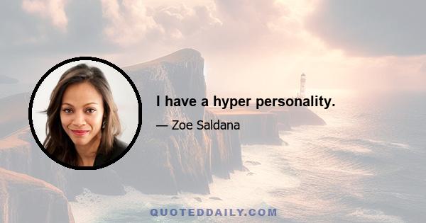 I have a hyper personality.