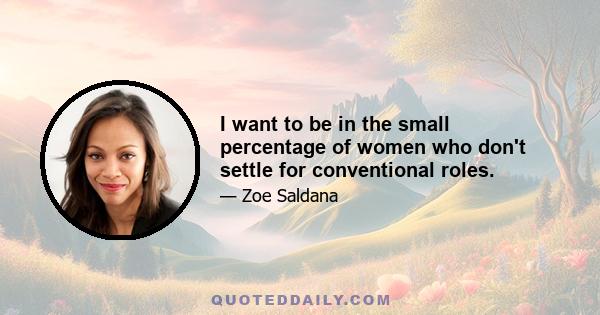 I want to be in the small percentage of women who don't settle for conventional roles.