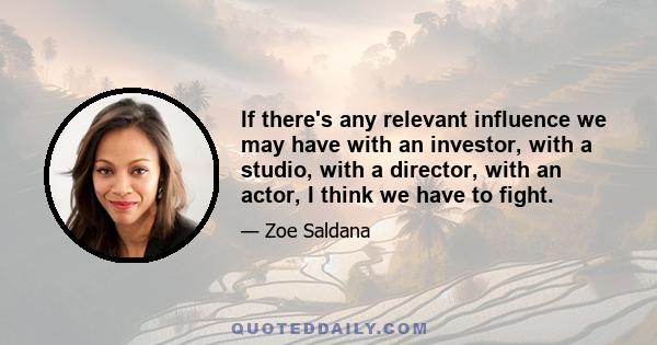 If there's any relevant influence we may have with an investor, with a studio, with a director, with an actor, I think we have to fight.