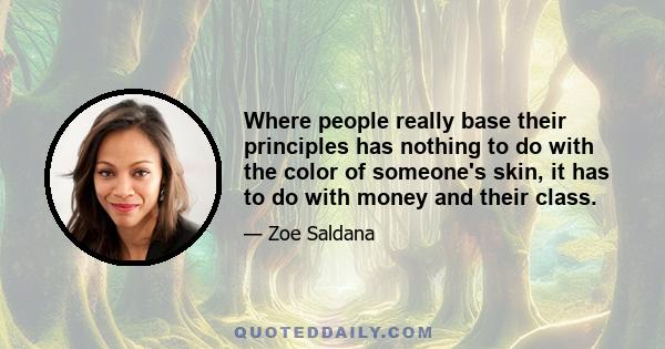 Where people really base their principles has nothing to do with the color of someone's skin, it has to do with money and their class.