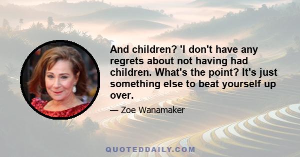 And children? 'I don't have any regrets about not having had children. What's the point? It's just something else to beat yourself up over.